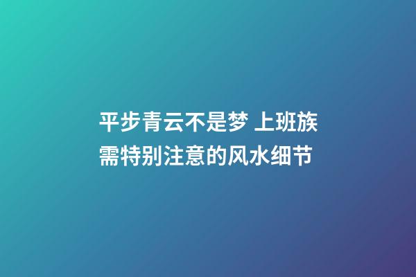 平步青云不是梦 上班族需特别注意的风水细节